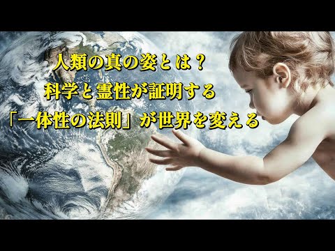 人類の真の姿とは？科学と霊性が証明する「一体性の法則」が世界を変える