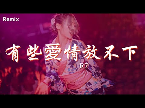 R7 - 有些愛情放不下 - [慢搖DJ舞曲] - 2023年最勁爆的DJ歌曲  - [Chinese Dj Remix 2023]