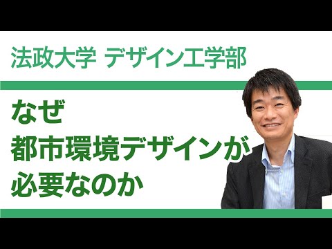 【法政大学デザイン工学部】なぜ都市環境デザインが必要なのか（福井恒明教授）