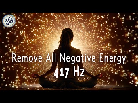 417 Hz Remove All Negative Energy, Purify & Release Negative Emotions, Healing Music