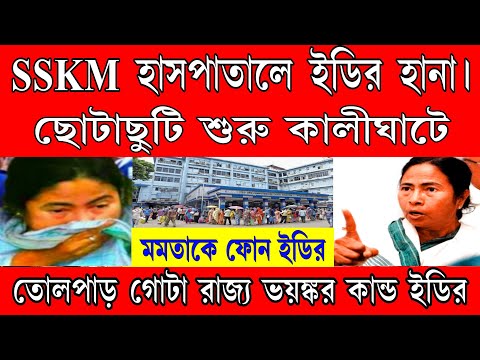 ধরপাকড় শুরু SSKM হাসপাতালে ইডির হানা । কালীঘাটে ছোটাছুটি শুরু । মমতাকে ফোন ইডির