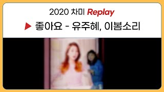 2020 차미 Replay🎵 No.1 좋아요(유주혜,이봄소리)