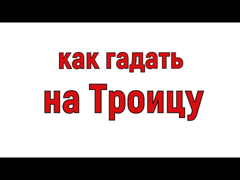 20 июня Троица . Как на Троицу гадать на замужество?