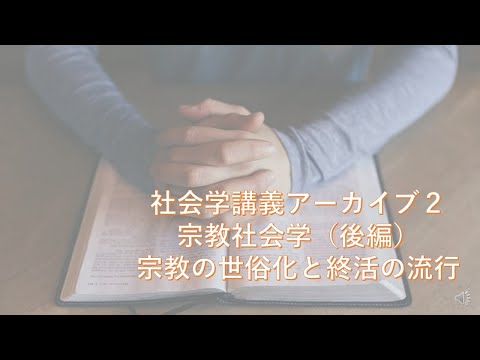 社会学講義アーカイブ２　宗教社会学（後編）―社会の世俗化と終活の流行