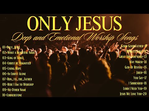 Deep and Emotional Worship Songs | Only Jesus and other Songs