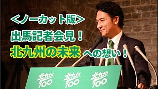 ＜ノーカット版＞出馬記者会見！北九州の未来への想い！