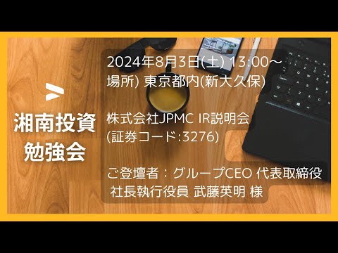 株式会社JPMC  IR説明会 (証券コード:3276)／ご登壇者：グループCEO 代表取締役 社長執行役員 武藤英明 様 2024年8月3日(土)湘南投資勉強会