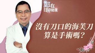 沒有刀口的海芙刀算是手術嗎？（鄭在跟你聊健康｜EP04）