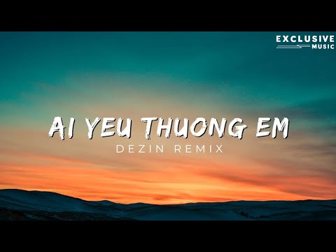 Ai Yêu Thương Em 2023 - Dezin Remix | Hot Tik Tok