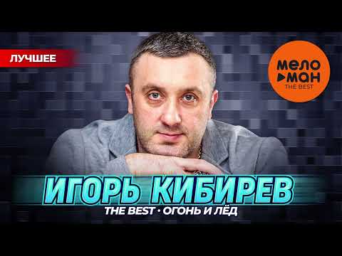 ИГОРЬ КИБИРЕВ - THE BEST - ОГОНЬ И ЛЁД (НОВОЕ И ЛУЧШЕЕ 2024)