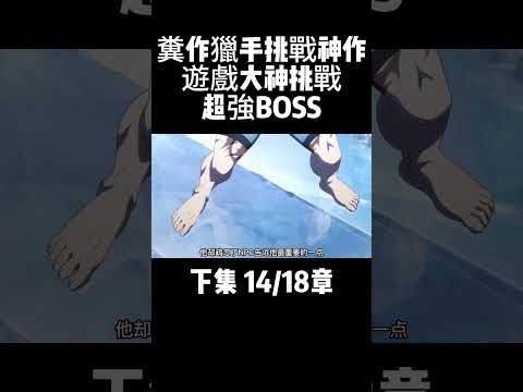 下集 14/18章 糞作獵手挑戰神作 遊戲大神挑戰超強BOSS #動漫解說 #二次元 #動漫推薦