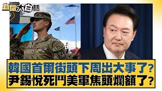 韓國首爾街頭下周出大事了？尹錫悅死鬥美軍焦頭爛額了？ 【新聞大白話】20250104-5｜栗正傑 謝寒冰 楊永明