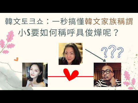 韓文토크쇼：一秒搞懂韓文家族稱謂小S要如何稱呼具俊燁呢？