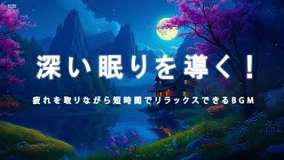 深い眠りを導く！疲れを取りながら短時間でリラックスできるBGM｜熟睡できる音楽 疲労回復 短時、癒し 音楽、リラックス 音楽、寝れる音楽、眠れる音楽