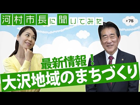 河村市長に聞いてみた！第75回「最新情報！大沢地域のまちづくり」