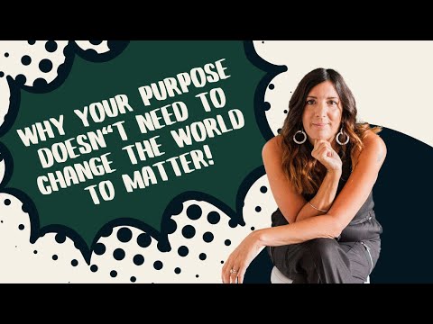 Why Your Purpose Doesn’t Need to Change the World to Matter!