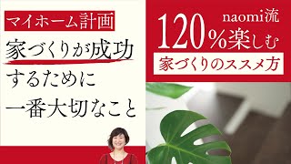 第２話『マイホーム計画～お家づくりが成功するための一番大切なこと～』家づくりを120%楽しむためのnaomi流家づくりのススメ方