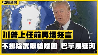 透視新聞／川普上任前再爆狂言　不排除武取格陵蘭、巴拿馬運河－民視新聞