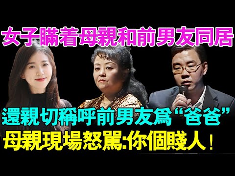 女子瞒着母亲和前男友同居,还亲切称呼前男友为“爸爸”！母亲现场怒骂女儿：你个贱人！【幸福调解室】