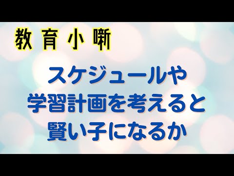 【教育小噺】スケジュールや学習計画を考えると賢い子になるか