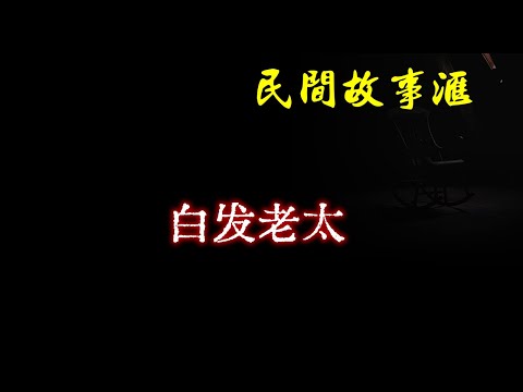 【民间故事】白发老太  | 民间奇闻怪事、灵异故事、鬼故事、恐怖故事