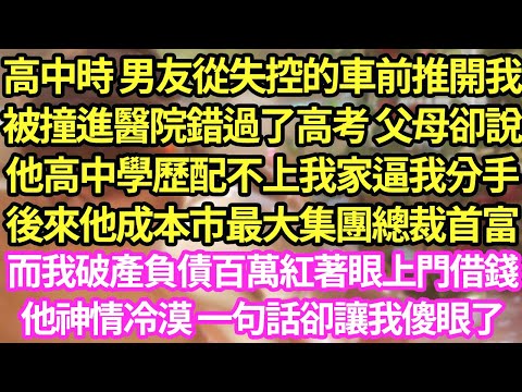 高中時 男友從失控的車前推開我，被撞進醫院錯過了高考 父母卻說他高中學歷配不上我家，逼我分手，後來他成本市最大集團總裁首富，而我破產負債百萬，紅著眼上門借錢他神情冷漠 一句話卻讓我傻眼了#甜寵#小說