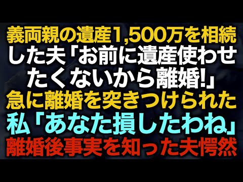 【スカッとする話】▼タイトル義両親の遺産1,500万を相続した夫「お前に遺産使わせたくないから離婚！」急に離婚を突きつけられた私「あなた損したわね」離婚後事実を知った夫愕然【修羅場】