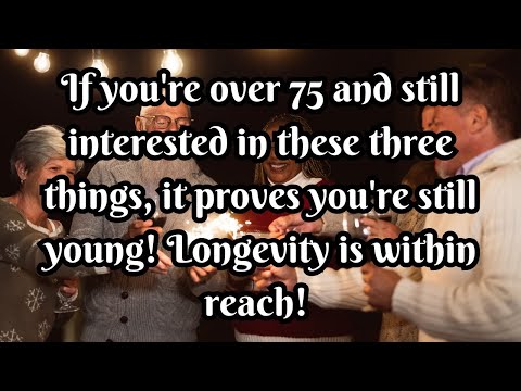 If you're over 75 and still interested in these three things, it proves you're still young!