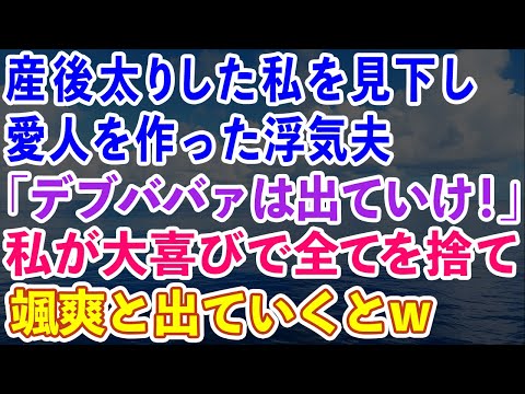 【スカッとする話】産後太りした私を見下し、愛人を作った浮気夫「デブババァは出ていけ！」私が大喜びで全てを捨てて出ていくとw【感動する話】