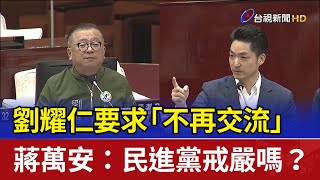 劉耀仁要求「不再交流」 蔣萬安：民進黨戒嚴嗎？