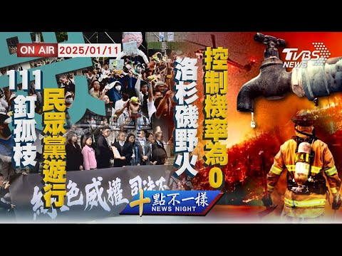 【0111 十點不一樣LIVE】111釘孤枝!民眾黨遊行"對綠色威權怒吼"  控制機率為0％！洛杉磯野火二起火原因