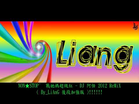 NON★STOP°  戰她媽超級紅 - DJ 阿任 2O12 ReMiX( By_LiAnG 後段加強版 )!!!!!!