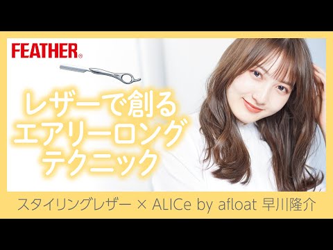 レザーで創るエアリーロングテクニック ALICe by afloat 早川隆介×FEATHER Styling Razor