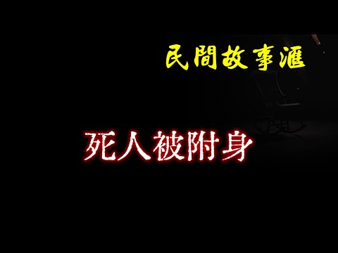 【民间故事】死人被附身 | 民间奇闻怪事、灵异故事、鬼故事、恐怖故事