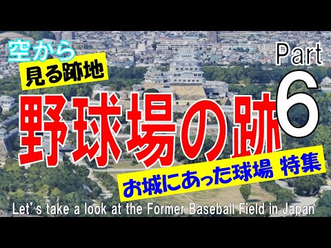 【第６弾】野球場の跡地を飛ぶ・お城にあった球場 特集   ~ 今は何がある？ 【Former Baseball Field Part6 / Japan Tour on Google Earth】