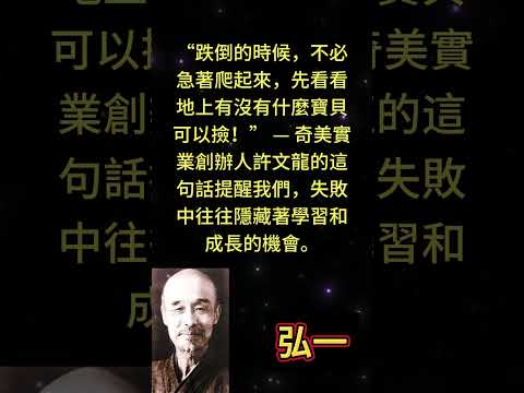 “跌倒的時候，不必急著爬起來，先看看地上有沒有什麼寶貝可以撿！” — 奇美實業創辦人許文龍的這句話提