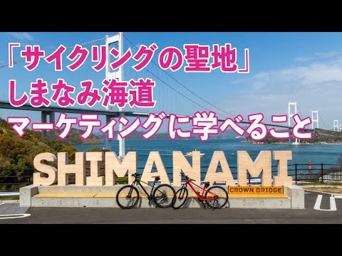 ｢サイクリングの聖地｣ しまなみ海道。マーケティングに学べること