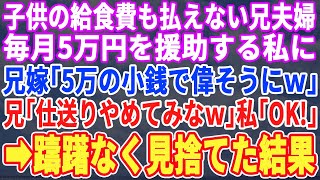 【スカッとする話】子供の給食費も払えない兄夫婦に月5万援助する私に兄嫁「たった5万で偉そうに！」兄「逆に迷惑だｗ」私「本当にやめますよ？」兄嫁「え？」→姪っ子だけ助けた結果ｗｗｗ【修羅場】