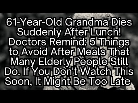 61-Year-Old Grandma Dies Suddenly After Lunch! Doctors Remind: 5 Things to Avoid After Meals！