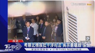 考察北檢挨批干涉司法 吳宗憲嗆綠「偷懶」｜TVBS新聞 @TVBSNEWS01