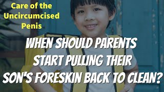 WHEN SHOULD PARENTS START PULLING THEIR SON'S FORESKIN BACK TO CLEAN?