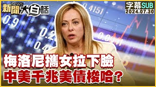 [SUB]梅洛尼攜女拉下臉 中美千兆美債梭哈？ 新聞大白話 20240730 (字幕版)