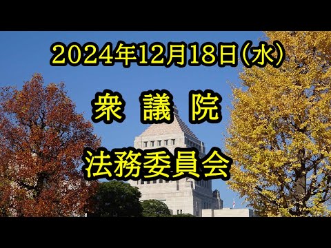 【国会中継録画】衆議院 法務委員会（2024/12/18）