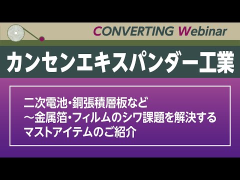 【Converting Webinar】カンセンエキスパンダー工業　二次電池・銅張積層板など～金属箔・フィルムのシワ課題を解決するマストアイテムのご紹介