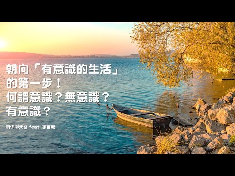 [有意識的生活] 朝向「有意識的生活」的第一步！何謂意識？無意識？有意識？｜《關係花園》冠名支持播出｜關係聊天室 feat. 宇宙流