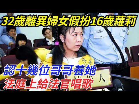 32歲離異婦女假扮16歲蘿莉，認十幾位哥哥養她，法庭上給法官唱歌【流星奇聞】#奇聞#故事#奇聞觀察室#案件解讀#情感#家庭矛盾