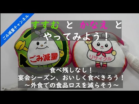 【ごみ減量チャンネル「すすむとかなえと　やってみよう！」】食べ残しなし！宴会シーズン、おいしく食べきろう！～外食での食品ロスを減らそう～