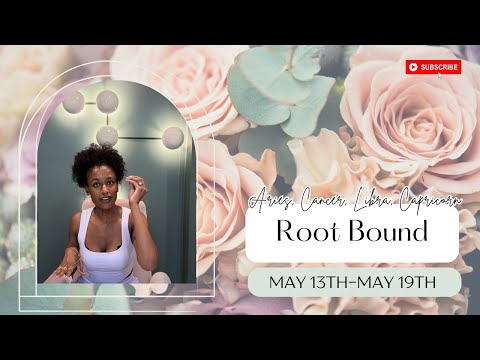 Root Bound : Aries, Cancer, Libra, Capricorn- May 13th- May 19th