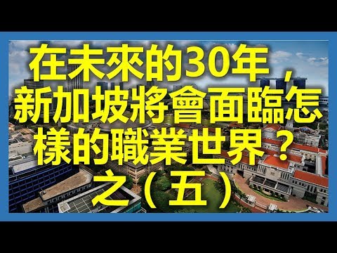 新加坡職場：在未來的30年，新加坡將會面臨怎樣的職業世界？之（五）(新加坡,Singapore，新加坡工作，新加坡租房，新加坡GDP，新加坡彰宜機場，新加坡地鐵圖)