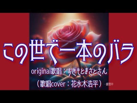 【この世で一本のバラ】すぎもとまさとさん♪2016.9.発売（歌詞表示cover：花水木浩平…練習中）